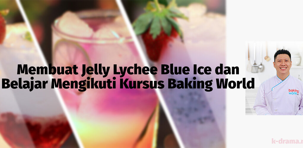 Membuat Jelly Lychee Blue Ice dan Belajar Mengikuti Kursus Baking World